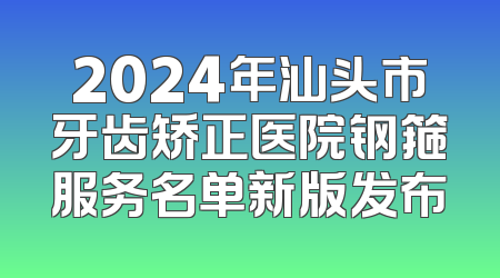 2024年汕头市牙齿矫正医院钢箍服务名单新版发布