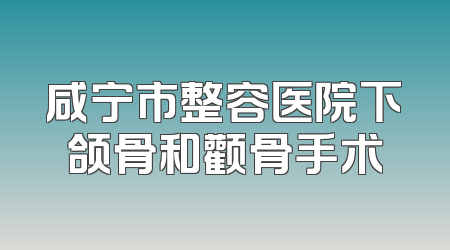 咸宁市整容医院下颌骨和颧骨手术