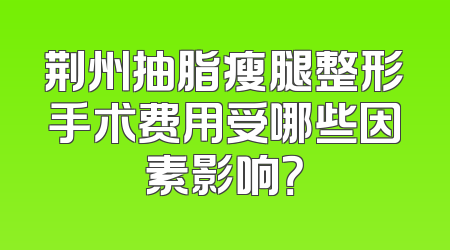 荆州抽脂瘦腿整形手术费用受哪些因素影响？