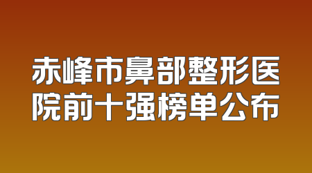 赤峰市鼻部整形医院前十强榜单公布