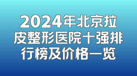 2024年北京拉皮整形医院十强排行榜及价格一览
