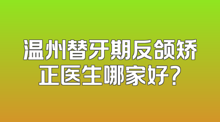 温州替牙期反颌矫正医生哪家好？