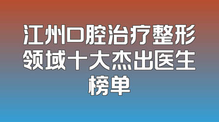 江州口腔治疗整形领域十大杰出医生榜单