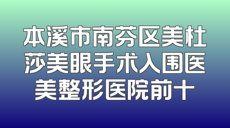 本溪市南芬区美杜莎美眼手术入围医美整形医院前十