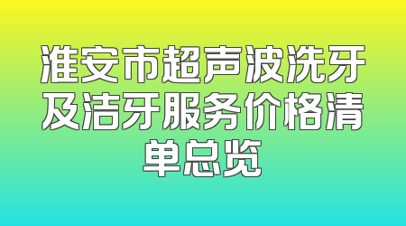 淮安市超声波洗牙及洁牙服务价格清单总览