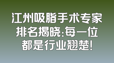 江州吸脂手术专家排名揭晓：每一位都是行业翘楚！
