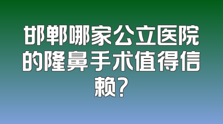邯郸哪家公立医院的隆鼻手术值得信赖？