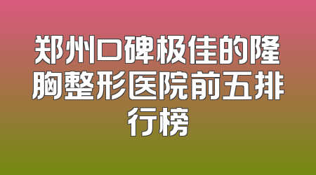 郑州口碑极佳的隆胸整形医院前五排行榜