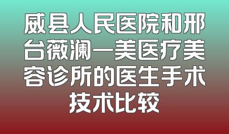 威县人民医院和邢台薇澜一美医疗美容诊所的医生手术技术比较
