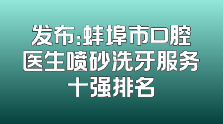 发布：蚌埠市口腔医生喷砂洗牙服务十强排名