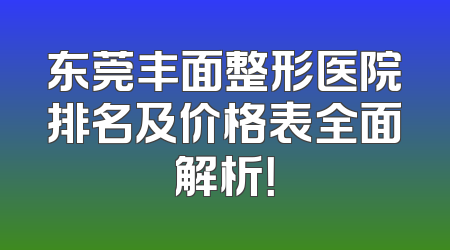 东莞丰面整形医院排名及价格表全面解析！