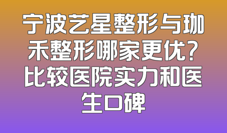 宁波艺星整形与珈禾整形哪家更优？比较医院实力和医生口碑