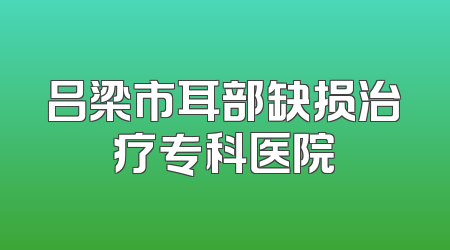吕梁市耳部缺损治疗专科医院