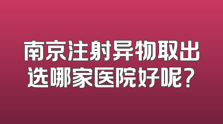 南京注射异物取出选哪家医院好呢？