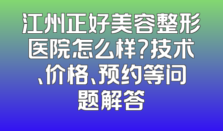 江州正好美容整形医院怎么样？技术、价格、预约等问题解答