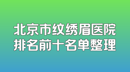 北京市纹绣眉医院排名前十名单整理