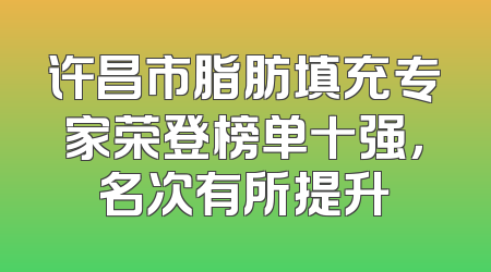 许昌市脂肪填充专家荣登榜单十强，名次有所提升