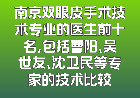 南京双眼皮手术技术专业的医生前十名，包括曹阳、吴世友、沈卫民等专家的技术比较