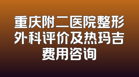 重庆附二医院整形外科评价及热玛吉费用咨询