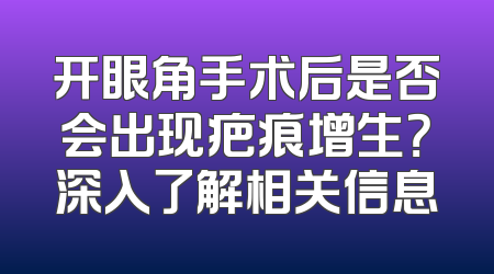 开眼角手术后是否会出现疤痕增生？深入了解相关信息