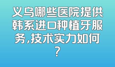 义乌哪些医院提供韩系进口种植牙服务，技术实力如何？