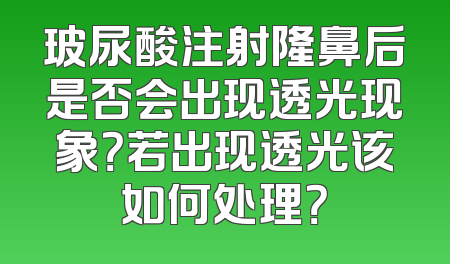 玻尿酸注射隆鼻后是否会出现透光现象？若出现透光该如何处理？