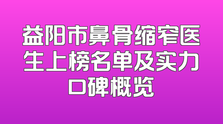 益阳市鼻骨缩窄医生上榜名单及实力口碑概览