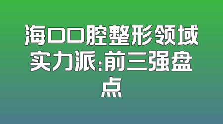 海口口腔整形领域实力派：前三强盘点