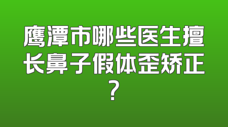 鹰潭市哪些医生擅长鼻子假体歪矫正？