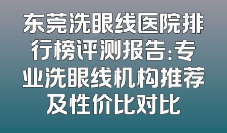 东莞洗眼线医院排行榜评测报告：专业洗眼线机构推荐及性价比对比