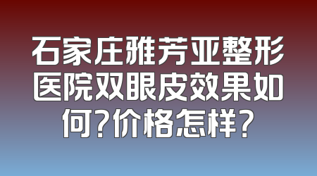 石家庄雅芳亚整形医院双眼皮效果如何？价格怎样？