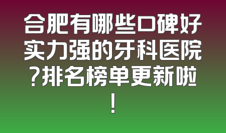 合肥有哪些口碑好实力强的牙科医院？排名榜单更新啦！