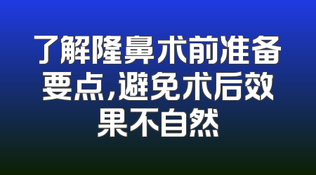 了解隆鼻术前准备要点，避免术后效果不自然