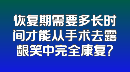 恢复期需要多长时间才能从手术去露龈笑中完全康复？