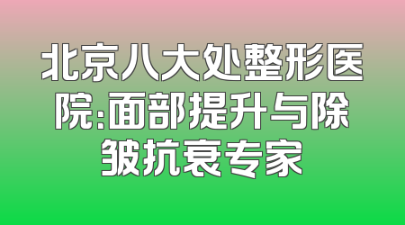 北京八大处整形医院：面部提升与除皱抗衰专家