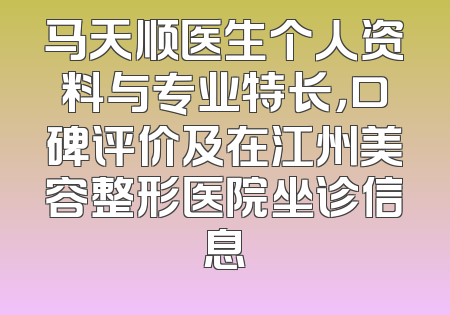 马天顺医生个人资料与专业特长，口碑评价及在江州美容整形医院坐诊信息