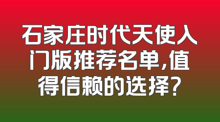 石家庄时代天使入门版推荐名单，值得信赖的选择？
