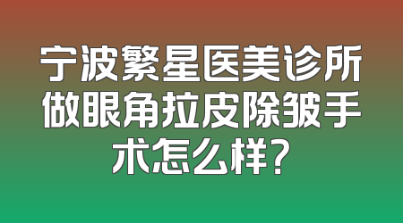 宁波繁星医美诊所做眼角拉皮除皱手术怎么样？