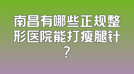 南昌有哪些正规整形医院能打瘦腿针？