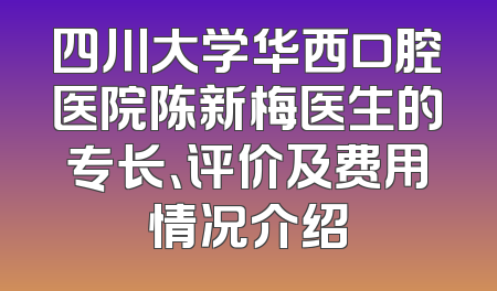 四川大学华西口腔医院陈新梅医生的专长、评价及费用情况介绍