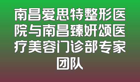 南昌爱思特整形医院与南昌臻妍颂医疗美容门诊部专家团队