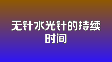 无针水光针的持续时间