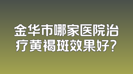 金华市哪家医院治疗黄褐斑效果好？