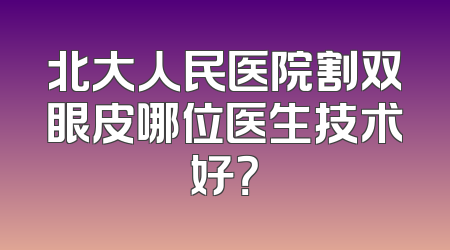 北大人民医院割双眼皮哪位医生技术好？