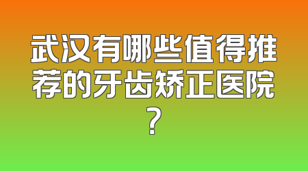 武汉有哪些值得推荐的牙齿矫正医院？
