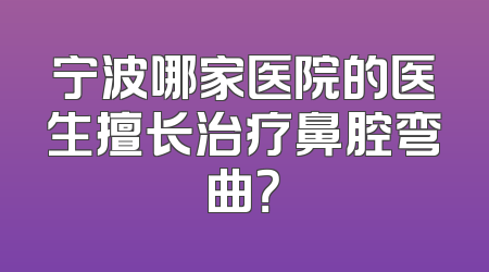 宁波哪家医院的医生擅长治疗鼻腔弯曲？