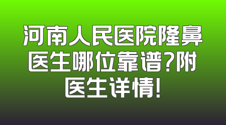 河南人民医院隆鼻医生哪位靠谱？附医生详情！