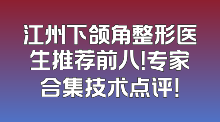 江州下颌角整形医生推荐前八！专家合集技术点评！