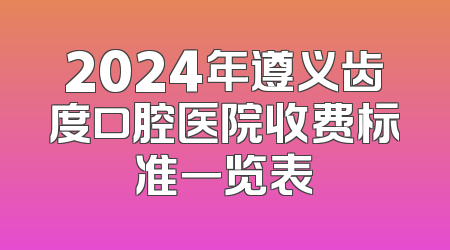 2024年遵义齿度口腔医院收费标准一览表