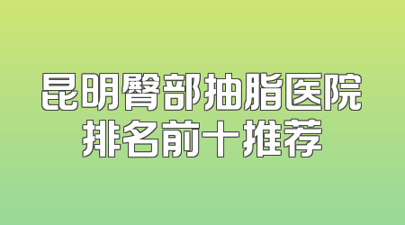 昆明臀部抽脂医院排名前十推荐